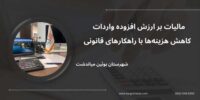 مالیات بر ارزش افزوده واردات ، کاهش هزینه‌ها با راهکارهای قانونی